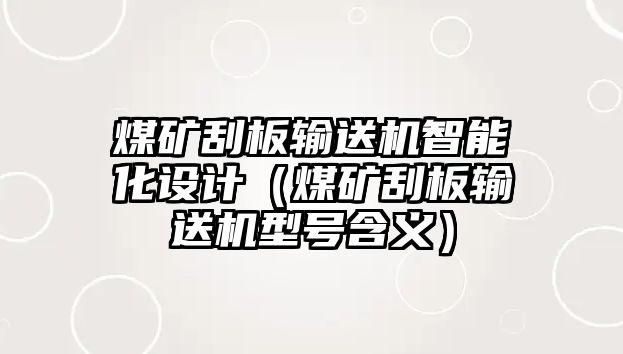 煤礦刮板輸送機(jī)智能化設(shè)計(jì)（煤礦刮板輸送機(jī)型號(hào)含義）