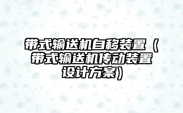 帶式輸送機(jī)自移裝置（帶式輸送機(jī)傳動(dòng)裝置設(shè)計(jì)方案）