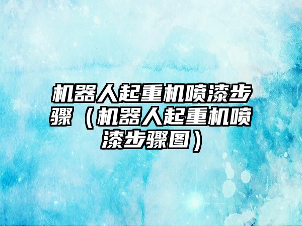 機器人起重機噴漆步驟（機器人起重機噴漆步驟圖）