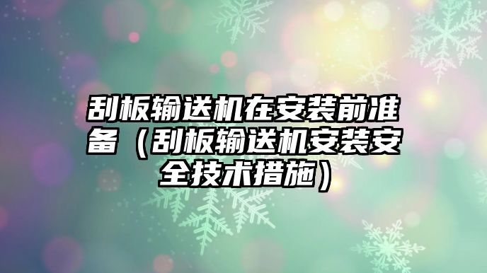 刮板輸送機在安裝前準備（刮板輸送機安裝安全技術措施）