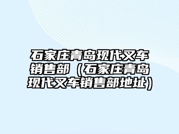 石家莊青島現(xiàn)代叉車銷售部（石家莊青島現(xiàn)代叉車銷售部地址）