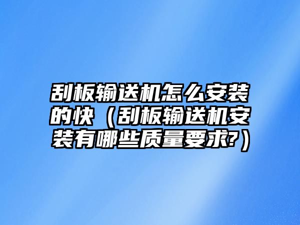 刮板輸送機(jī)怎么安裝的快（刮板輸送機(jī)安裝有哪些質(zhì)量要求?）