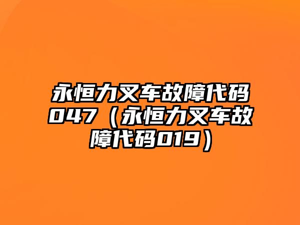 永恒力叉車故障代碼047（永恒力叉車故障代碼019）