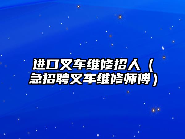 進(jìn)口叉車維修招人（急招聘叉車維修師傅）