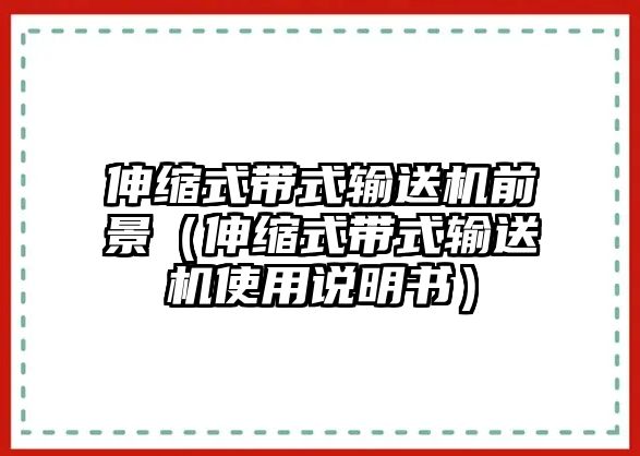 伸縮式帶式輸送機(jī)前景（伸縮式帶式輸送機(jī)使用說明書）