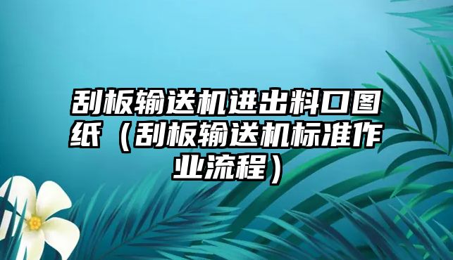 刮板輸送機(jī)進(jìn)出料口圖紙（刮板輸送機(jī)標(biāo)準(zhǔn)作業(yè)流程）