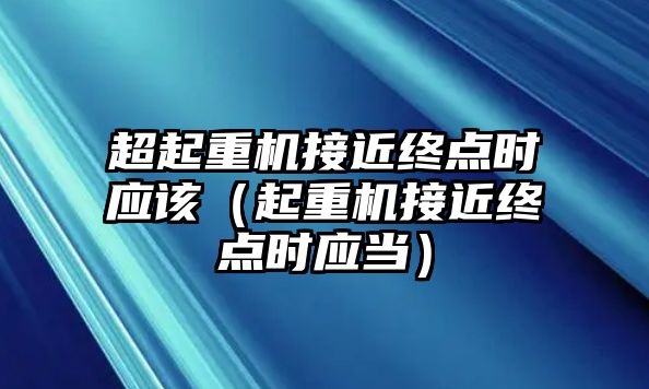 超起重機(jī)接近終點時應(yīng)該（起重機(jī)接近終點時應(yīng)當(dāng)）