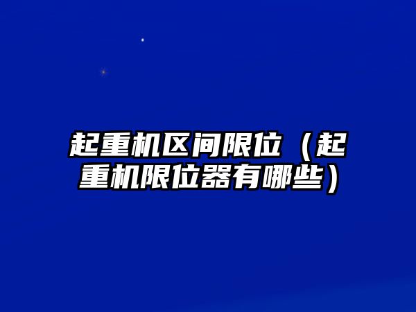 起重機區(qū)間限位（起重機限位器有哪些）