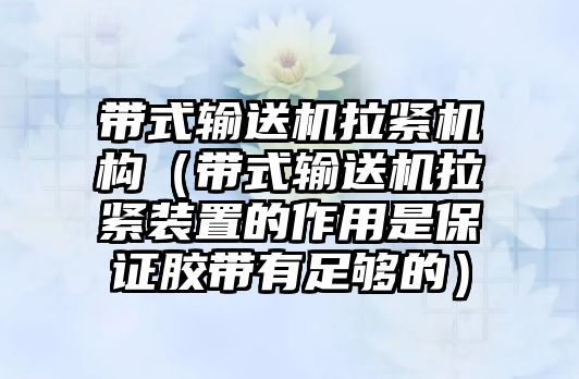 帶式輸送機(jī)拉緊機(jī)構(gòu)（帶式輸送機(jī)拉緊裝置的作用是保證膠帶有足夠的）