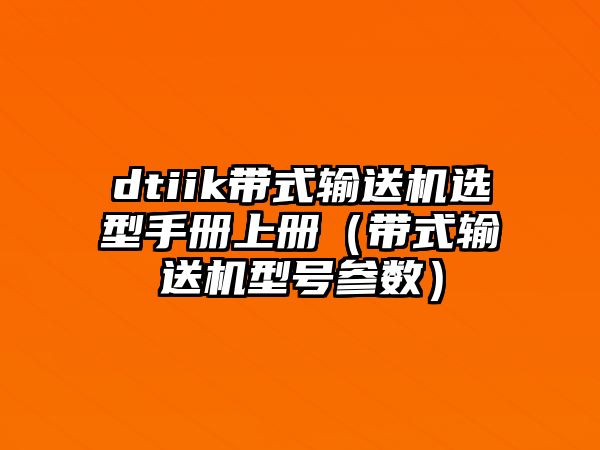 dtiik帶式輸送機(jī)選型手冊上冊（帶式輸送機(jī)型號參數(shù)）