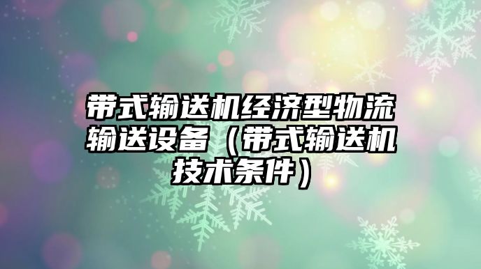 帶式輸送機經(jīng)濟型物流輸送設備（帶式輸送機技術條件）