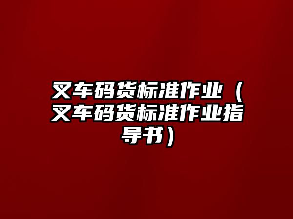 叉車碼貨標準作業(yè)（叉車碼貨標準作業(yè)指導書）