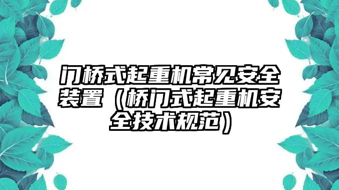 門橋式起重機常見安全裝置（橋門式起重機安全技術規(guī)范）