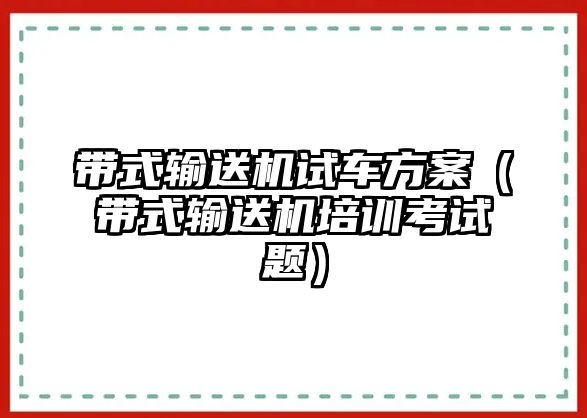 帶式輸送機(jī)試車方案（帶式輸送機(jī)培訓(xùn)考試題）