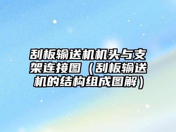 刮板輸送機機頭與支架連接圖（刮板輸送機的結(jié)構(gòu)組成圖解）