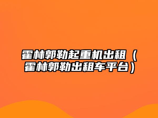 霍林郭勒起重機(jī)出租（霍林郭勒出租車平臺(tái)）