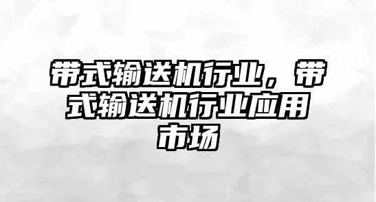 帶式輸送機(jī)行業(yè)，帶式輸送機(jī)行業(yè)應(yīng)用市場