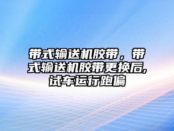 帶式輸送機膠帶，帶式輸送機膠帶更換后,試車運行跑偏