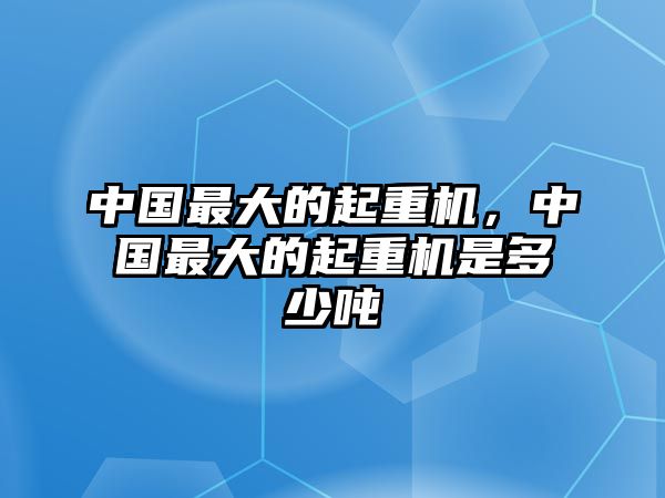 中國最大的起重機，中國最大的起重機是多少噸