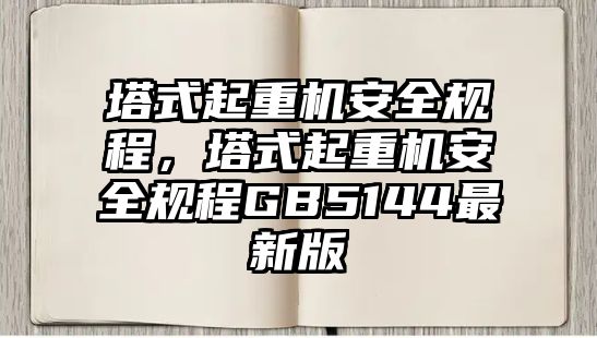 塔式起重機安全規(guī)程，塔式起重機安全規(guī)程GB5144最新版