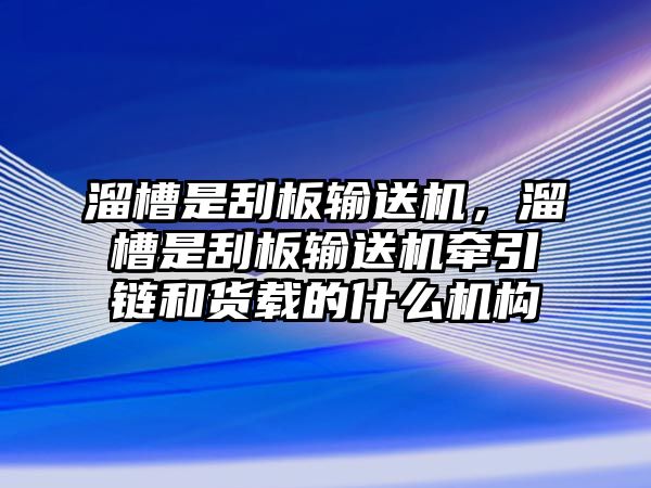 溜槽是刮板輸送機，溜槽是刮板輸送機牽引鏈和貨載的什么機構(gòu)