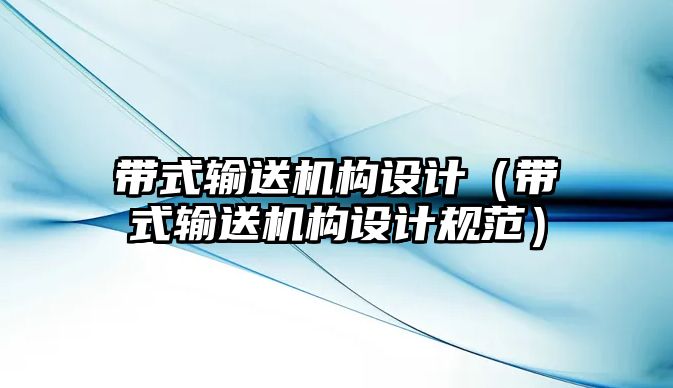 帶式輸送機構(gòu)設(shè)計（帶式輸送機構(gòu)設(shè)計規(guī)范）