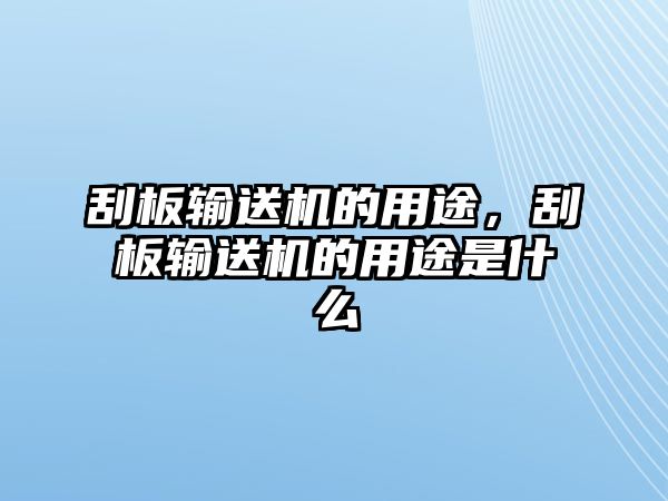 刮板輸送機(jī)的用途，刮板輸送機(jī)的用途是什么