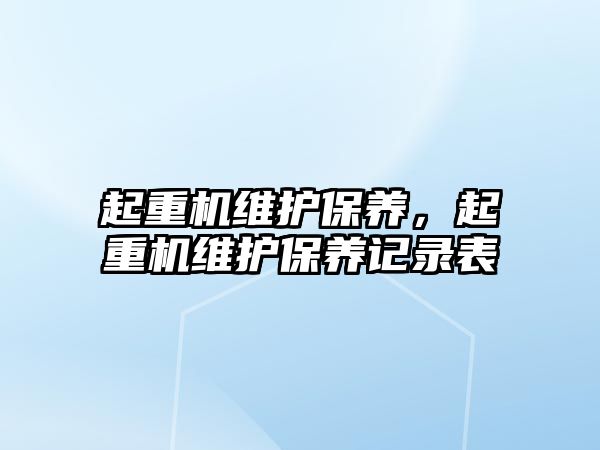 起重機維護保養(yǎng)，起重機維護保養(yǎng)記錄表