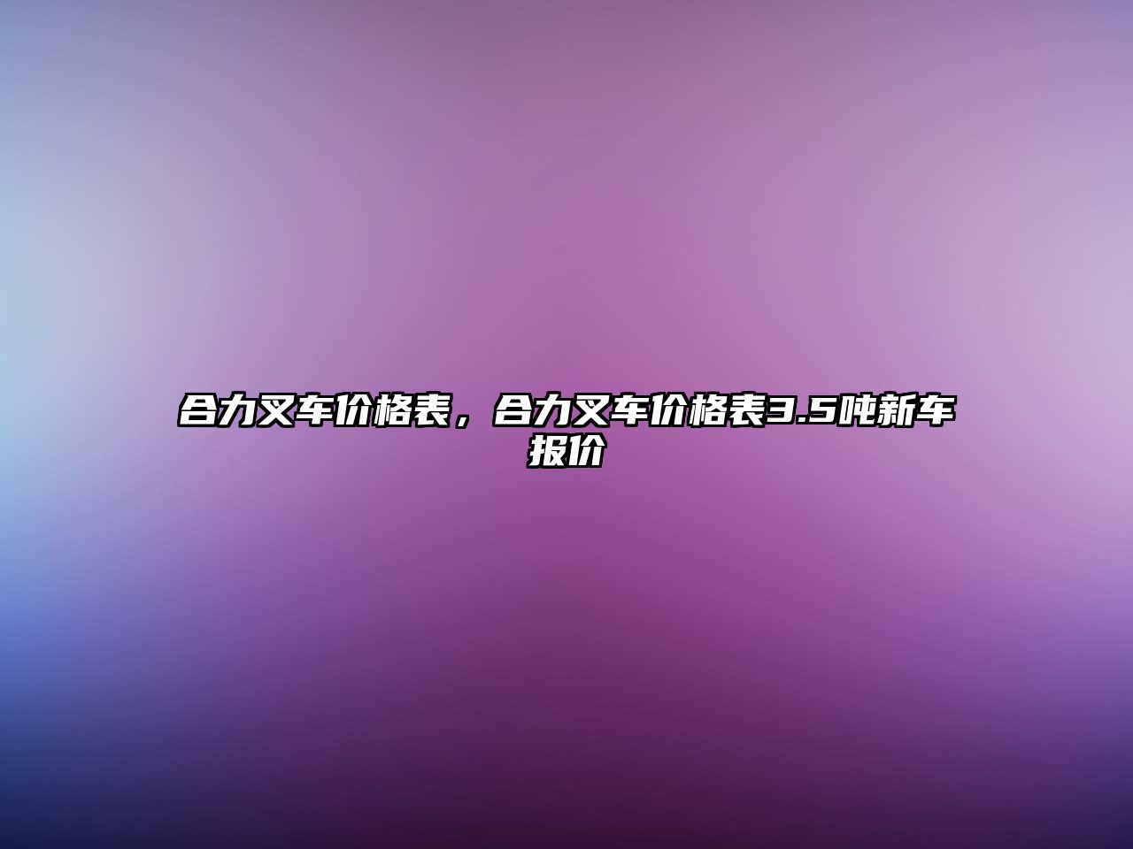 合力叉車價格表，合力叉車價格表3.5噸新車報價