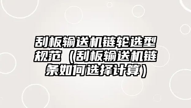 刮板輸送機鏈輪選型規(guī)范（刮板輸送機鏈條如何選擇計算）