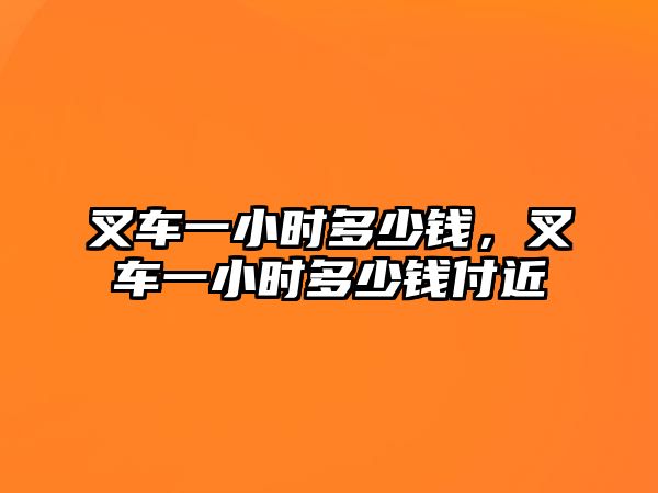 叉車一小時多少錢，叉車一小時多少錢付近