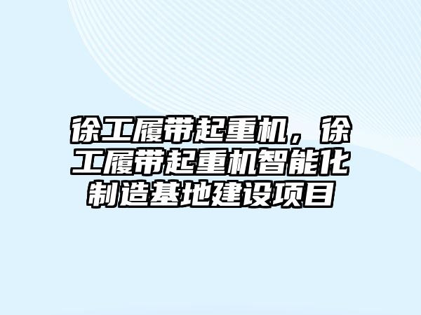 徐工履帶起重機，徐工履帶起重機智能化制造基地建設(shè)項目