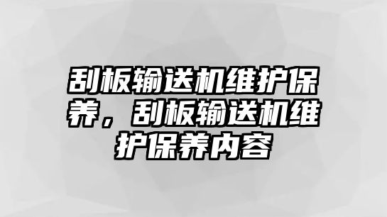 刮板輸送機維護保養(yǎng)，刮板輸送機維護保養(yǎng)內(nèi)容