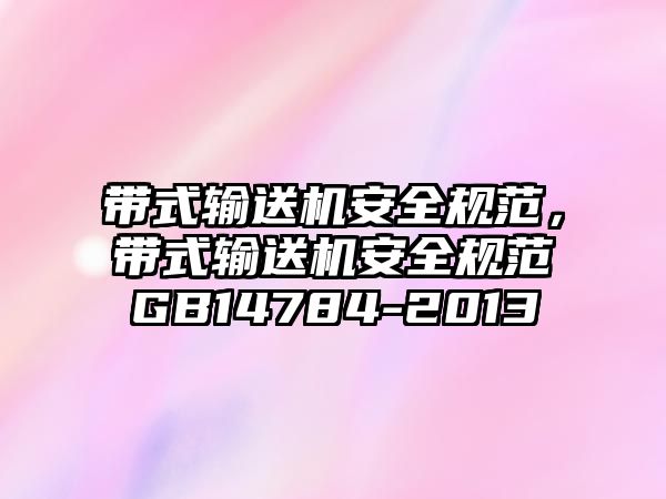 帶式輸送機安全規(guī)范，帶式輸送機安全規(guī)范GB14784-2013