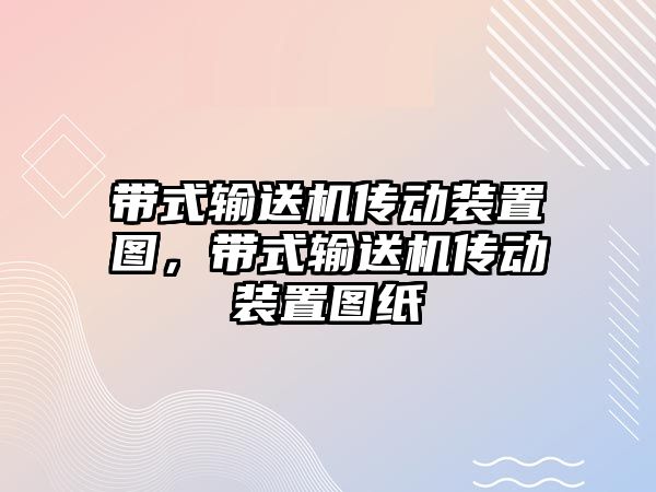 帶式輸送機(jī)傳動(dòng)裝置圖，帶式輸送機(jī)傳動(dòng)裝置圖紙