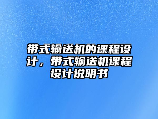 帶式輸送機(jī)的課程設(shè)計(jì)，帶式輸送機(jī)課程設(shè)計(jì)說明書