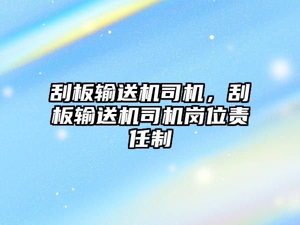 刮板輸送機司機，刮板輸送機司機崗位責任制