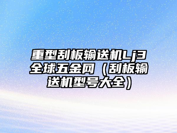 重型刮板輸送機(jī)Lj3全球五金網(wǎng)（刮板輸送機(jī)型號大全）