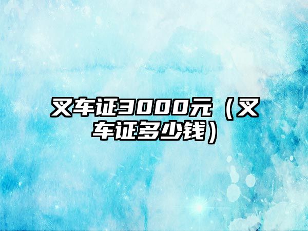 叉車證3000元（叉車證多少錢）