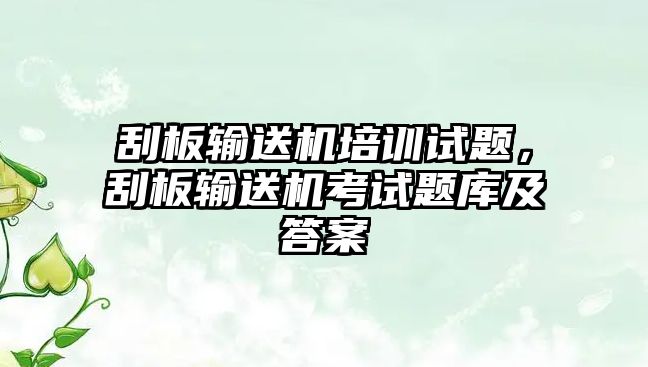 刮板輸送機培訓試題，刮板輸送機考試題庫及答案