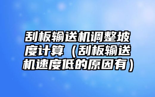 刮板輸送機(jī)調(diào)整坡度計(jì)算（刮板輸送機(jī)速度低的原因有）