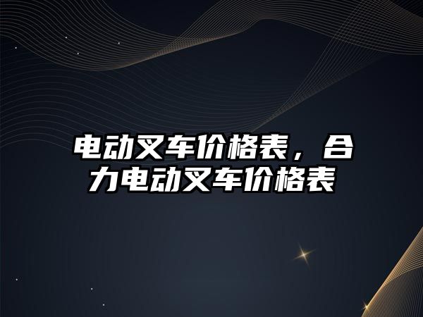 電動叉車價格表，合力電動叉車價格表