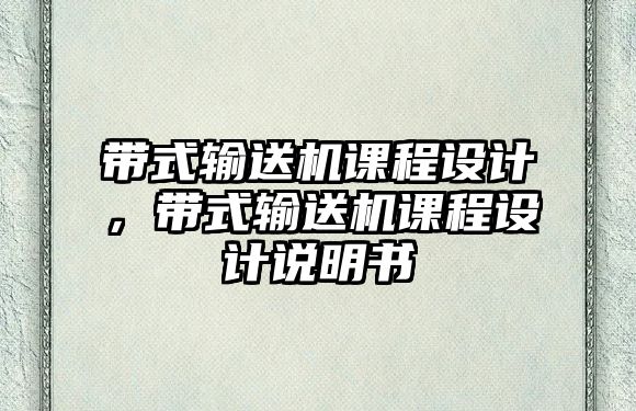 帶式輸送機(jī)課程設(shè)計(jì)，帶式輸送機(jī)課程設(shè)計(jì)說(shuō)明書(shū)