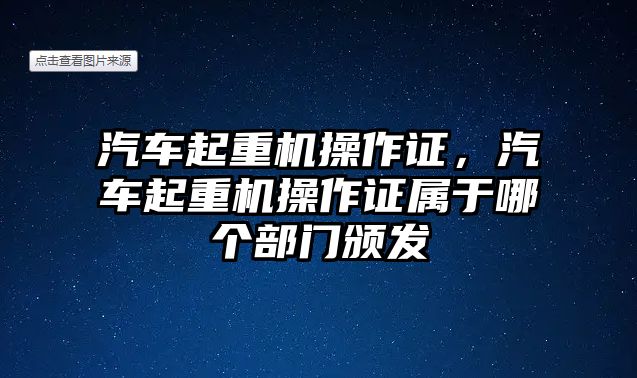 汽車起重機操作證，汽車起重機操作證屬于哪個部門頒發(fā)