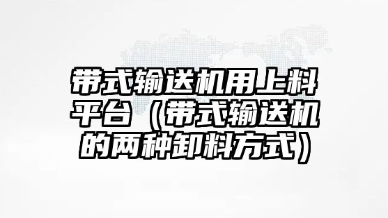 帶式輸送機(jī)用上料平臺(tái)（帶式輸送機(jī)的兩種卸料方式）