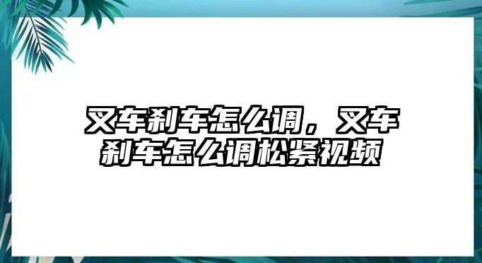 叉車剎車怎么調(diào)，叉車剎車怎么調(diào)松緊視頻