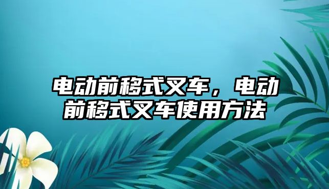 電動前移式叉車，電動前移式叉車使用方法