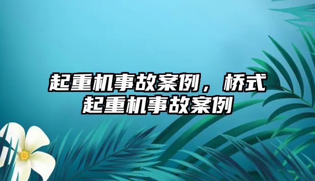 起重機(jī)事故案例，橋式起重機(jī)事故案例