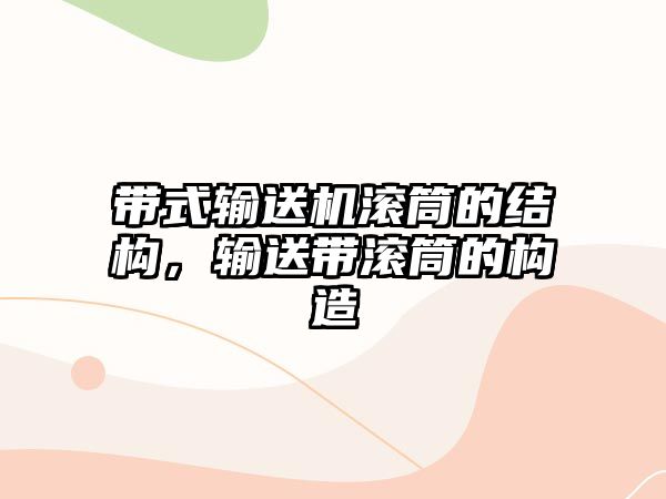 帶式輸送機(jī)滾筒的結(jié)構(gòu)，輸送帶滾筒的構(gòu)造