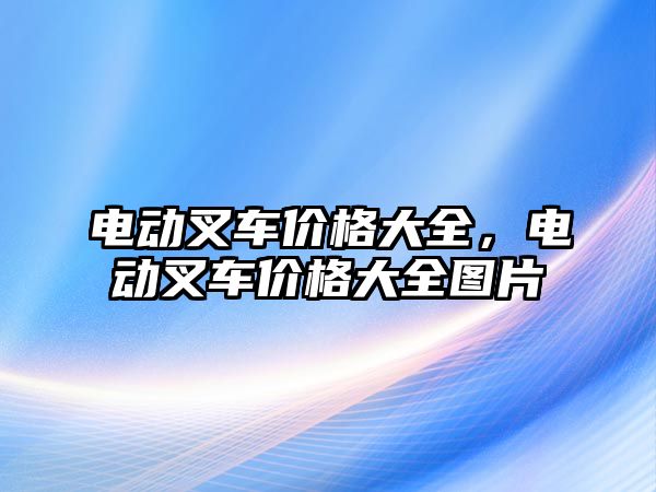 電動叉車價格大全，電動叉車價格大全圖片